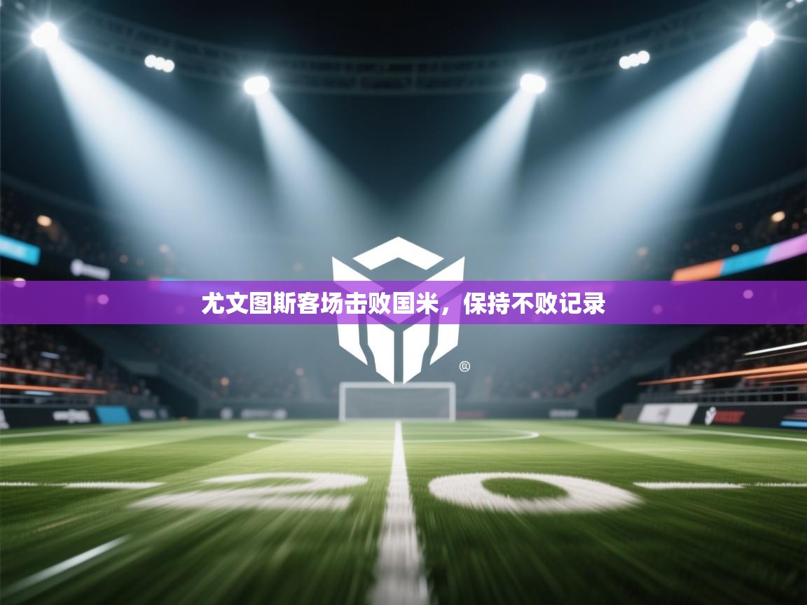 尤文图斯客场击败国米,保持不败记录 第1张