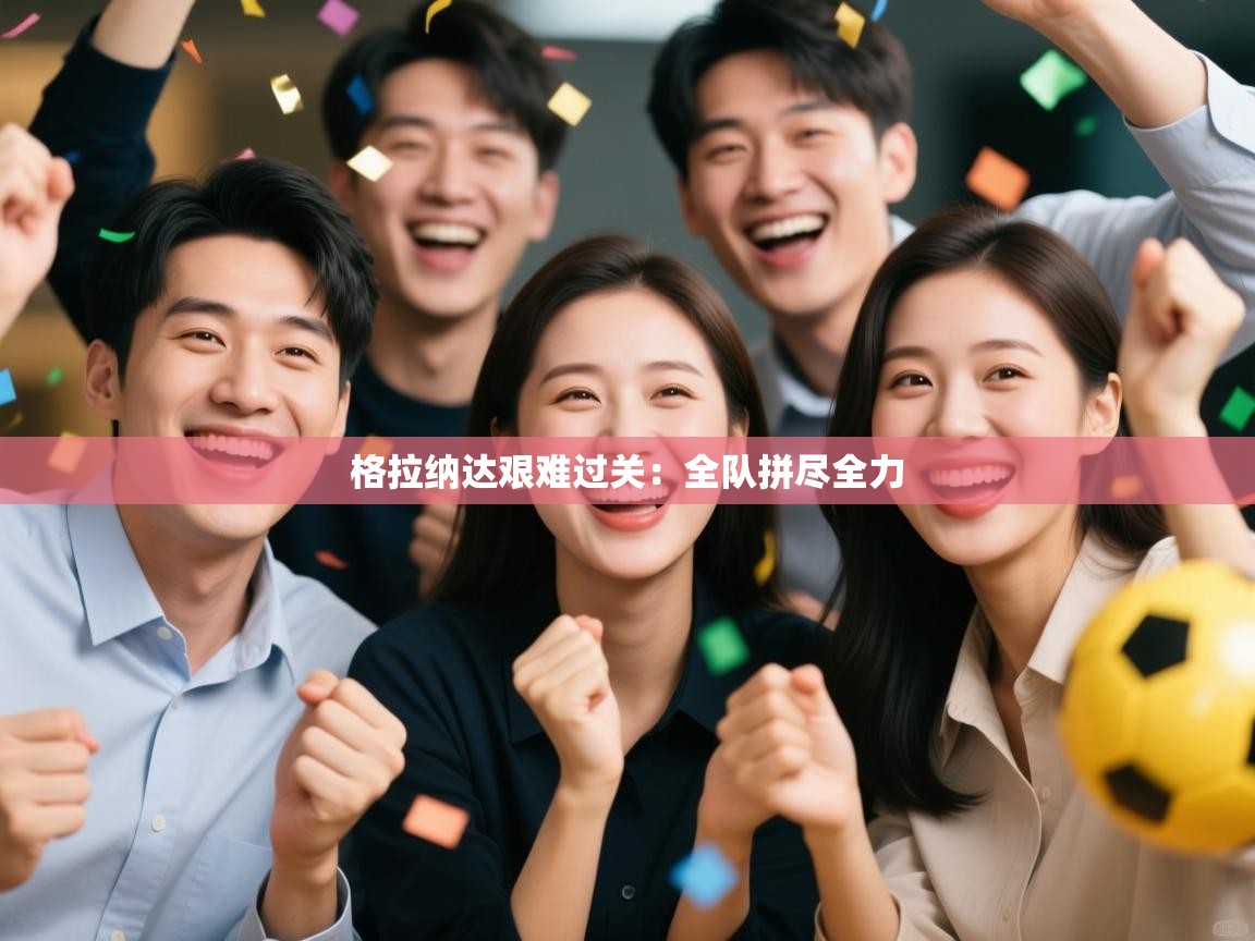 格拉纳达艰难过关:全队拼尽全力 第2张