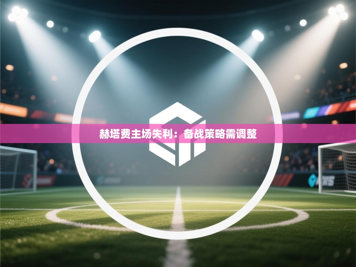 赫塔费主场失利:备战策略需调整 第1张