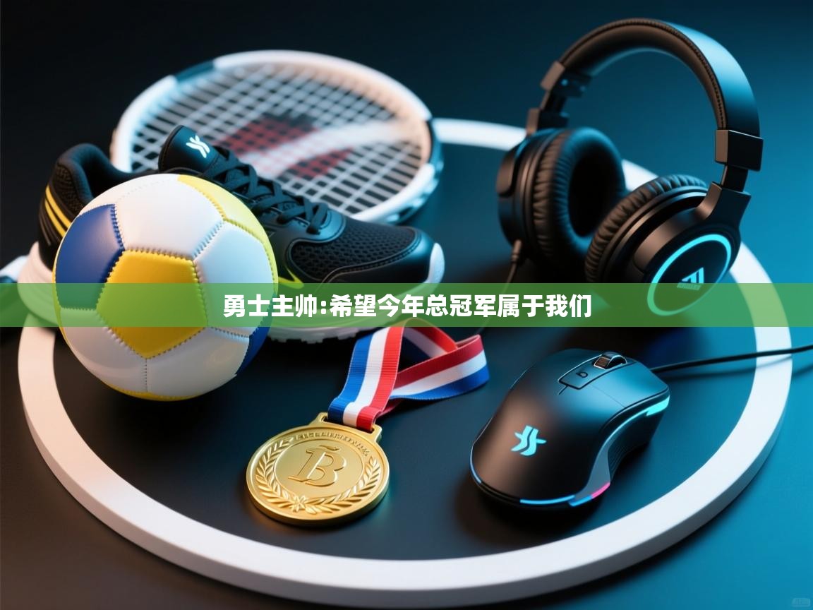 勇士主帅:希望今年总冠军属于我们  第2张