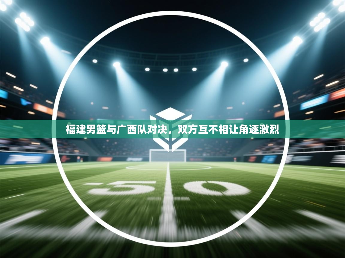 福建男篮与广西队对决，双方互不相让角逐激烈  第2张