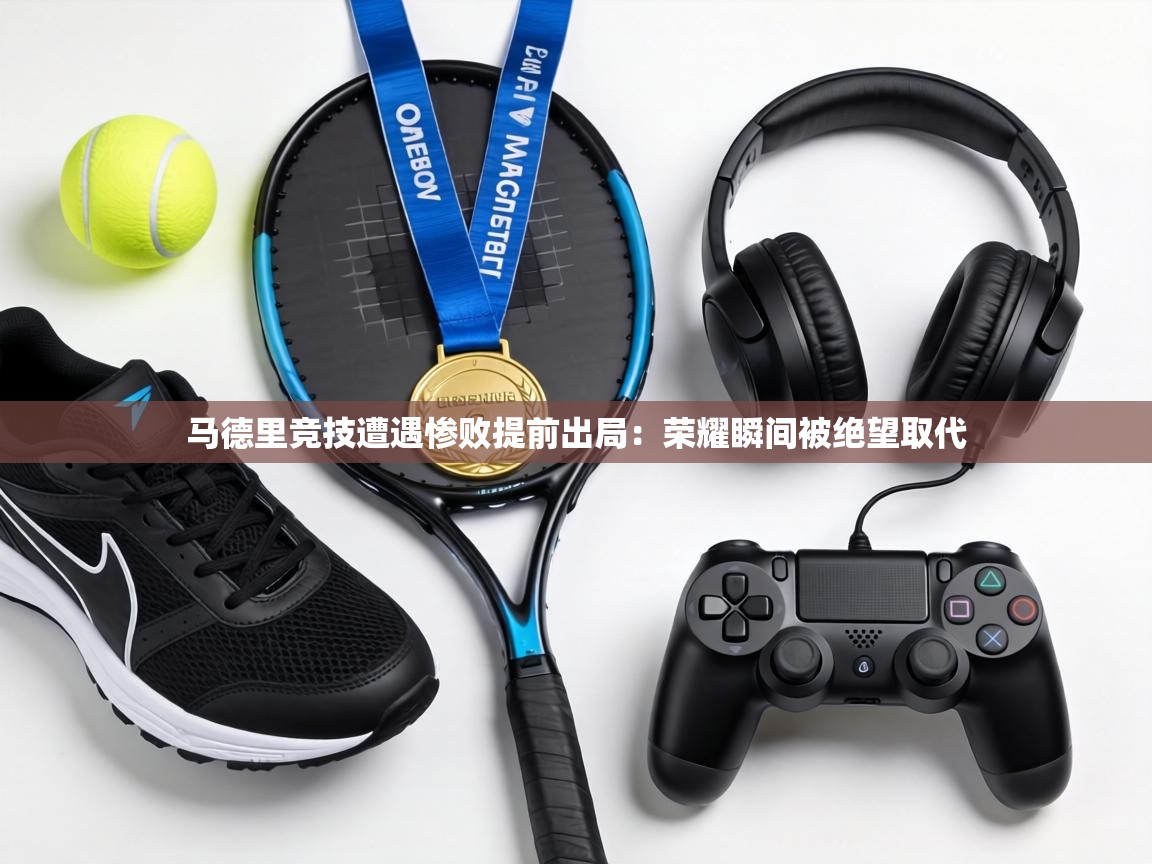 马德里竞技遭遇惨败提前出局:荣耀瞬间被绝望取代 第2张