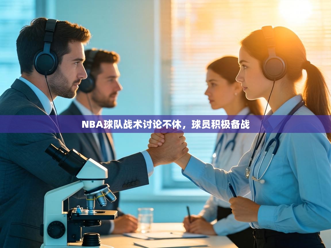 NBA球队战术讨论不休,球员积极备战 第1张