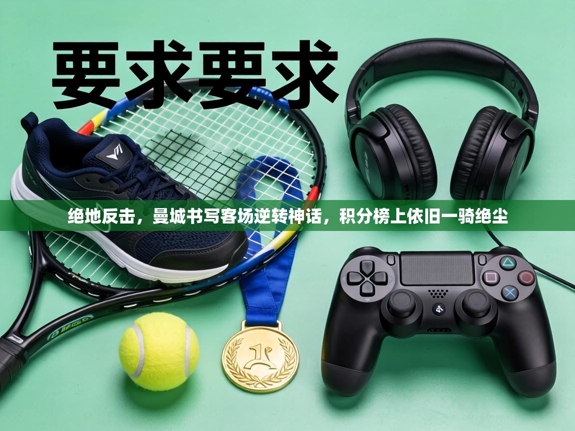 绝地反击，曼城书写客场逆转神话，积分榜上依旧一骑绝尘  第1张