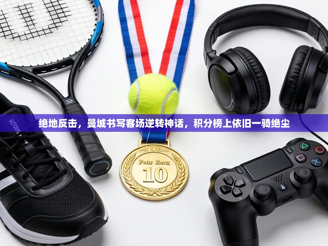 绝地反击，曼城书写客场逆转神话，积分榜上依旧一骑绝尘  第2张